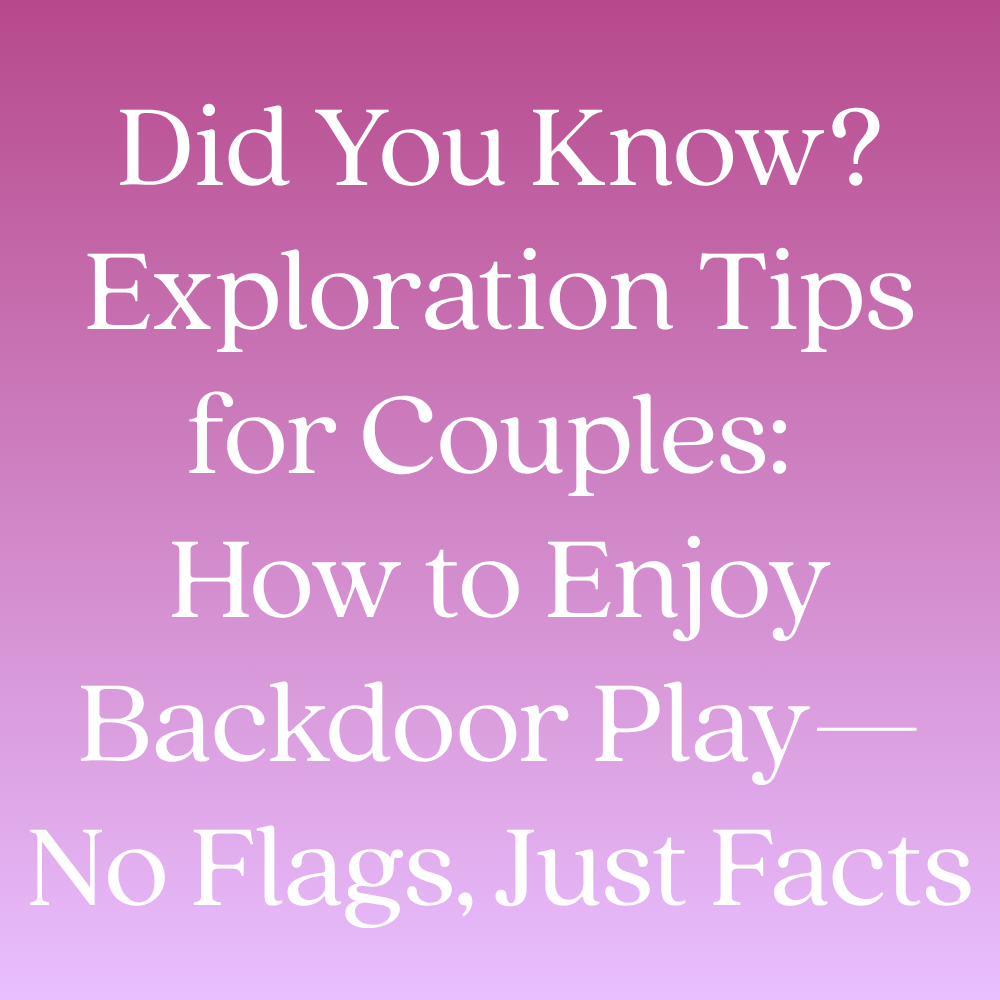 Did You Know? Exploration Tips for Couples: How to Enjoy Backdoor Play—No Flags, Just Facts